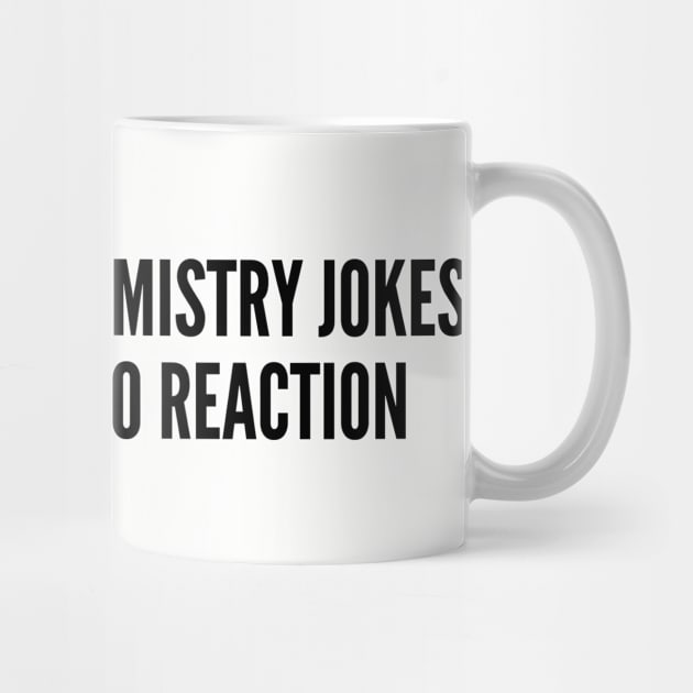 Witty Science Joke - I Try To Tell Chemistry Jokes But There Is No Reaction - Funny Joke Statement Humor Slogan Quotes by sillyslogans